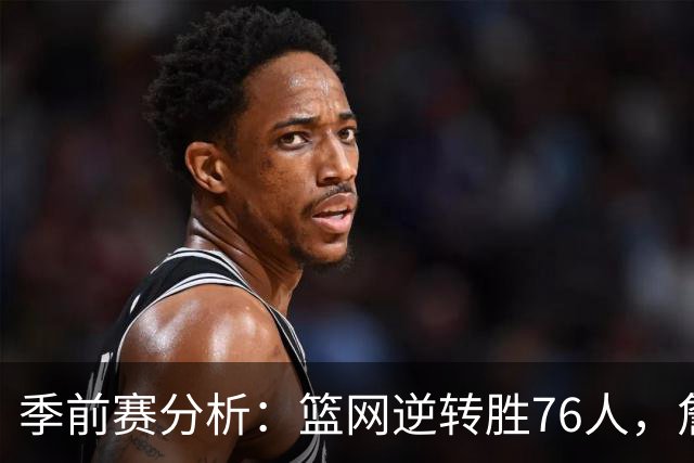 季前赛分析：篮网逆转胜76人，詹姆斯表现平平